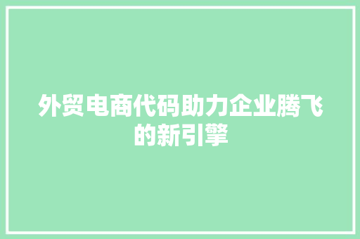 外贸电商代码助力企业腾飞的新引擎  第1张