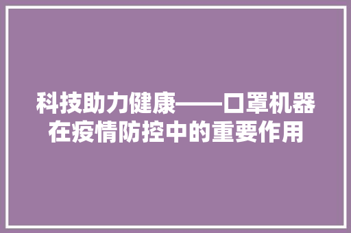 科技助力健康——口罩机器在疫情防控中的重要作用