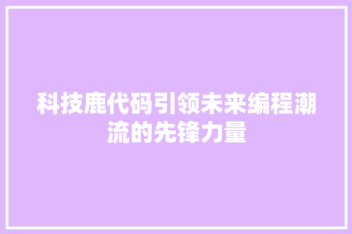 科技鹿代码引领未来编程潮流的先锋力量