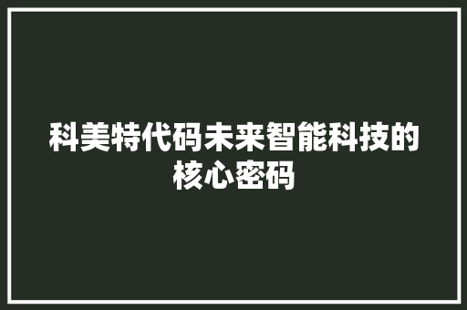 科美特代码未来智能科技的核心密码