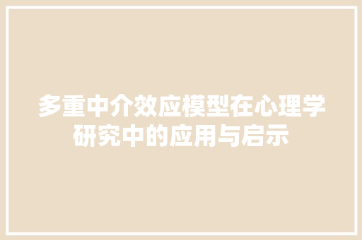 多重中介效应模型在心理学研究中的应用与启示
