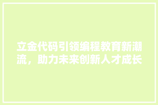立金代码引领编程教育新潮流，助力未来创新人才成长