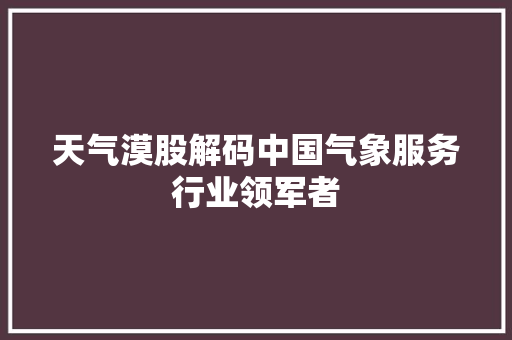 天气漠股解码中国气象服务行业领军者