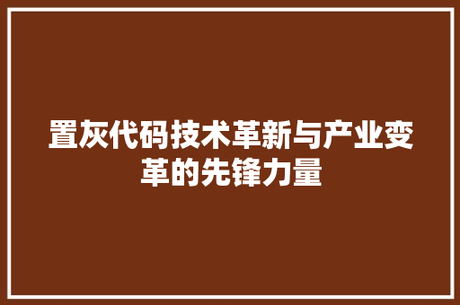 置灰代码技术革新与产业变革的先锋力量
