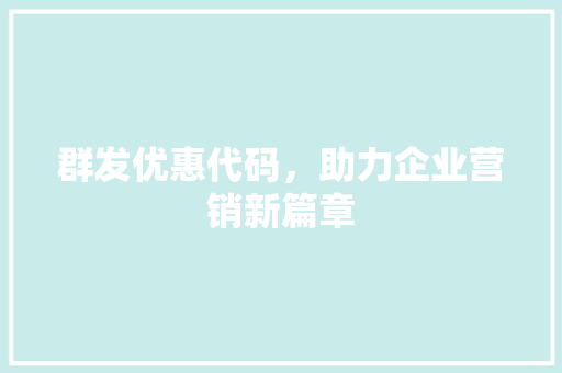 群发优惠代码，助力企业营销新篇章