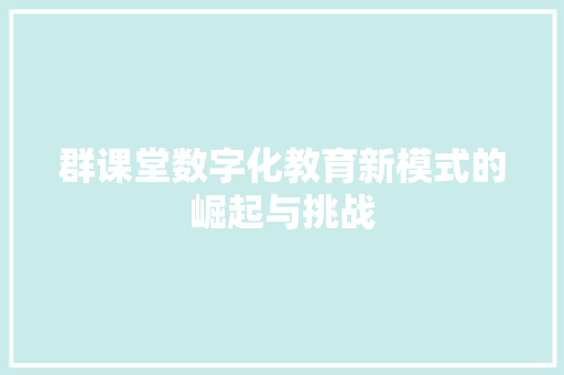 群课堂数字化教育新模式的崛起与挑战