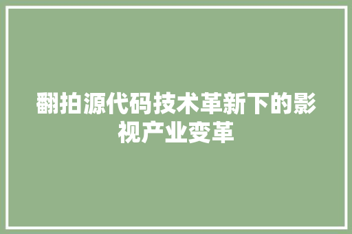 翻拍源代码技术革新下的影视产业变革