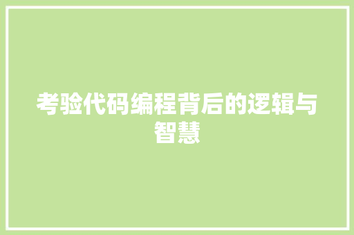 考验代码编程背后的逻辑与智慧