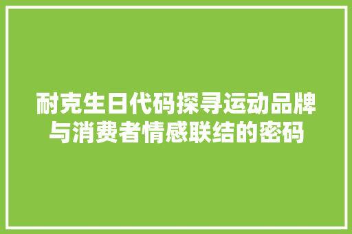 耐克生日代码探寻运动品牌与消费者情感联结的密码
