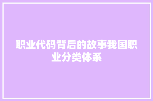 职业代码背后的故事我国职业分类体系