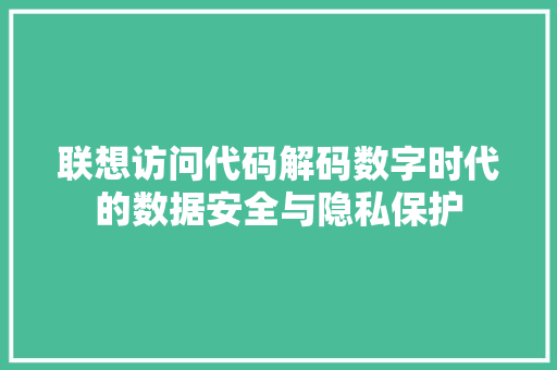 联想访问代码解码数字时代的数据安全与隐私保护