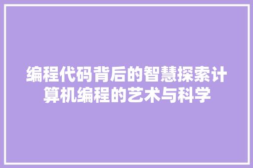 编程代码背后的智慧探索计算机编程的艺术与科学