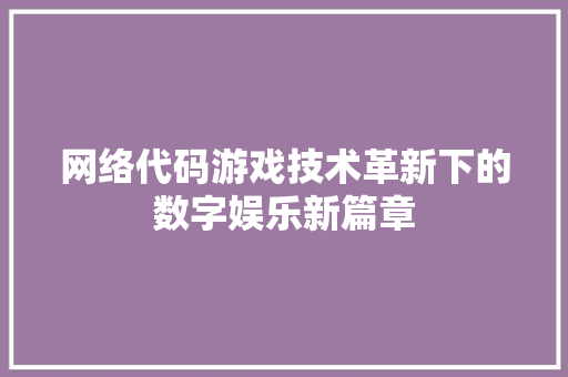 网络代码游戏技术革新下的数字娱乐新篇章