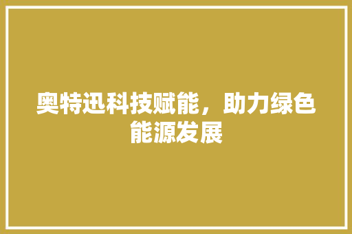 奥特迅科技赋能，助力绿色能源发展