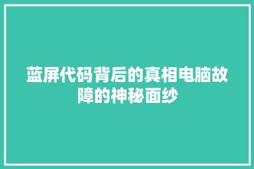 蓝屏代码背后的真相电脑故障的神秘面纱  第1张