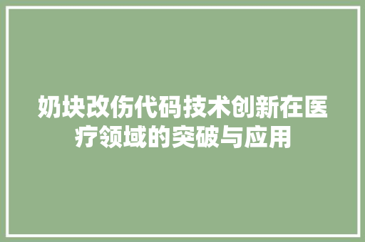 奶块改伤代码技术创新在医疗领域的突破与应用