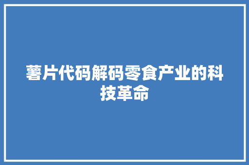 薯片代码解码零食产业的科技革命