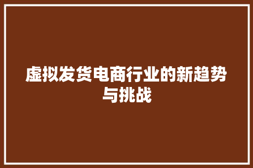 虚拟发货电商行业的新趋势与挑战