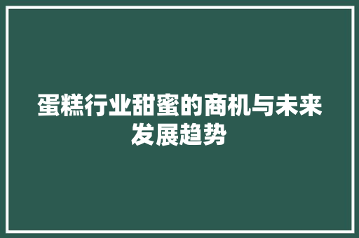蛋糕行业甜蜜的商机与未来发展趋势