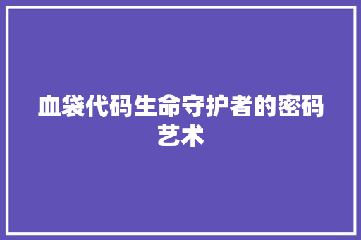 血袋代码生命守护者的密码艺术