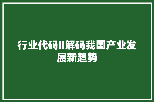 行业代码II解码我国产业发展新趋势