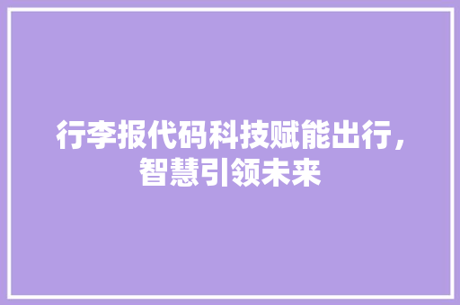 行李报代码科技赋能出行，智慧引领未来