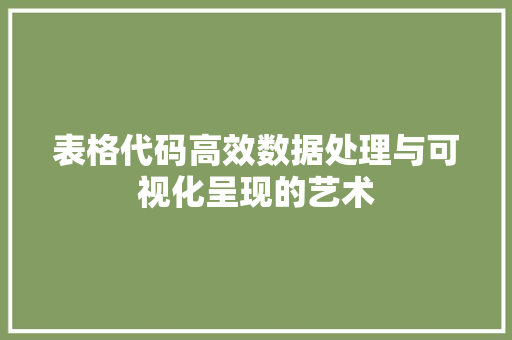 表格代码高效数据处理与可视化呈现的艺术