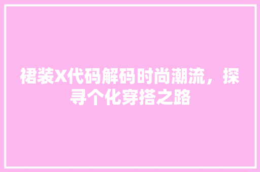 裙装X代码解码时尚潮流，探寻个化穿搭之路