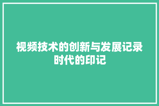 视频技术的创新与发展记录时代的印记
