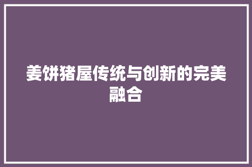 姜饼猪屋传统与创新的完美融合