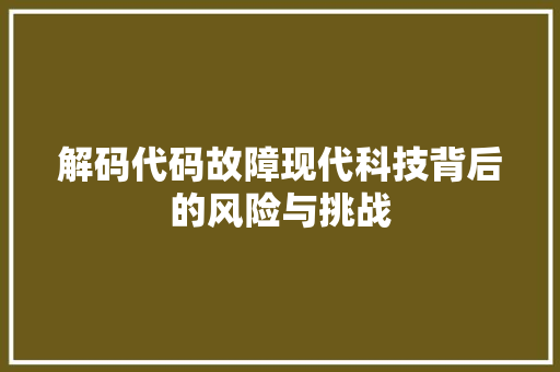 解码代码故障现代科技背后的风险与挑战