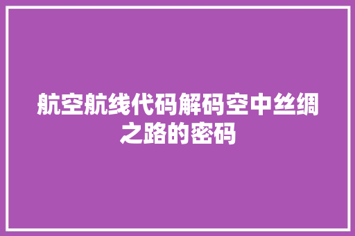 航空航线代码解码空中丝绸之路的密码