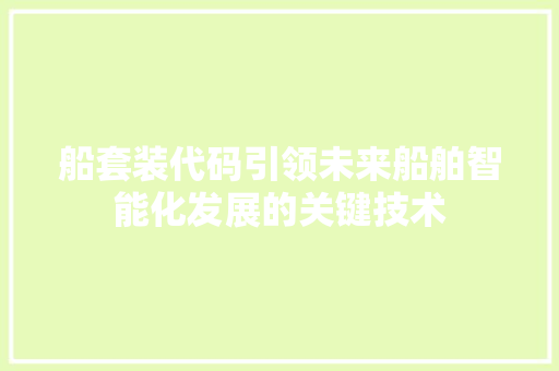 船套装代码引领未来船舶智能化发展的关键技术