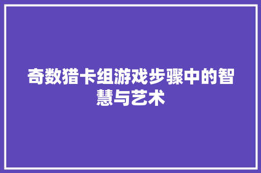 奇数猎卡组游戏步骤中的智慧与艺术