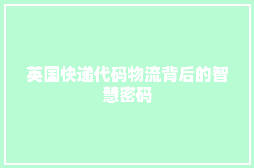 英国快递代码物流背后的智慧密码