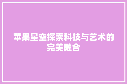 苹果星空探索科技与艺术的完美融合