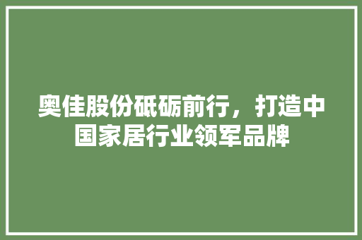奥佳股份砥砺前行，打造中国家居行业领军品牌