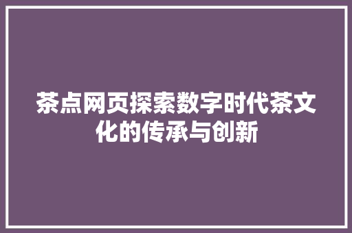 茶点网页探索数字时代茶文化的传承与创新