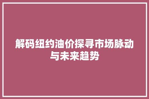 解码纽约油价探寻市场脉动与未来趋势