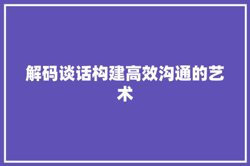 解码谈话构建高效沟通的艺术