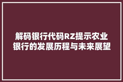 解码银行代码RZ提示农业银行的发展历程与未来展望