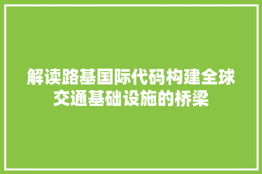 解读路基国际代码构建全球交通基础设施的桥梁