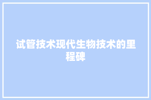 试管技术现代生物技术的里程碑