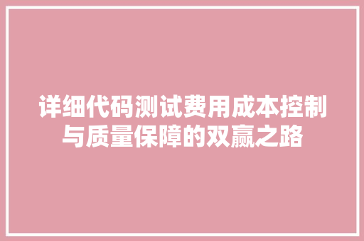 详细代码测试费用成本控制与质量保障的双赢之路