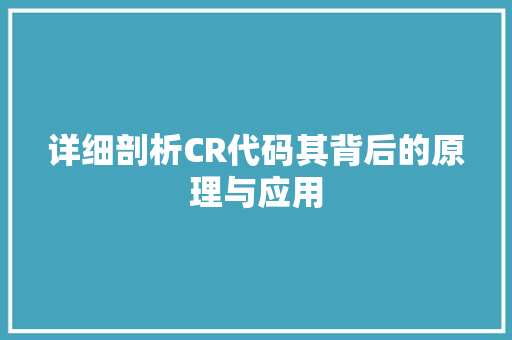 详细剖析CR代码其背后的原理与应用
