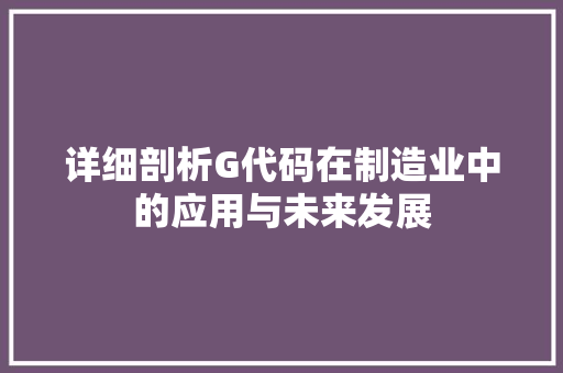 详细剖析G代码在制造业中的应用与未来发展
