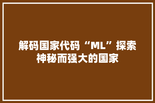 解码国家代码“ML”探索神秘而强大的国家