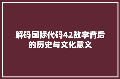 解码国际代码42数字背后的历史与文化意义
