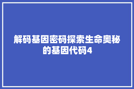 解码基因密码探索生命奥秘的基因代码4