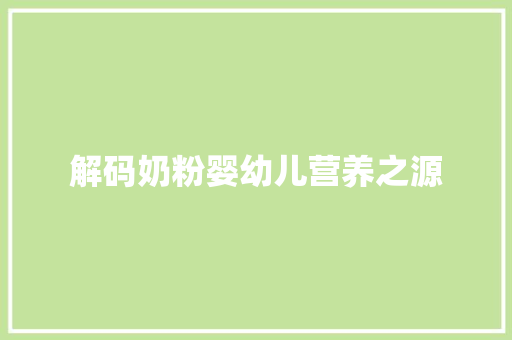 解码奶粉婴幼儿营养之源